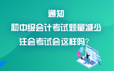 初中級會計(jì)考試題量減少？考試難度降低？注會會降難度嗎？