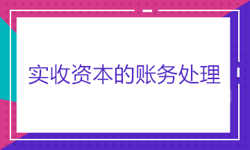 實收資本的賬務(wù)處理——股東出資、股東轉(zhuǎn)讓股權(quán)和股東減資