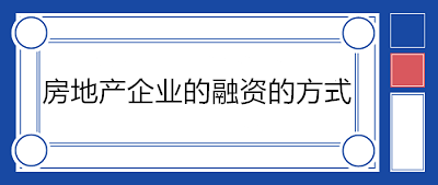 房地產(chǎn)企業(yè)的融資的方式有哪些？