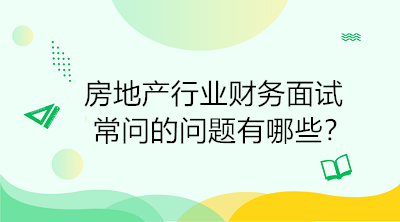 房地產(chǎn)行業(yè)財(cái)務(wù)面試常問的問題有哪些？