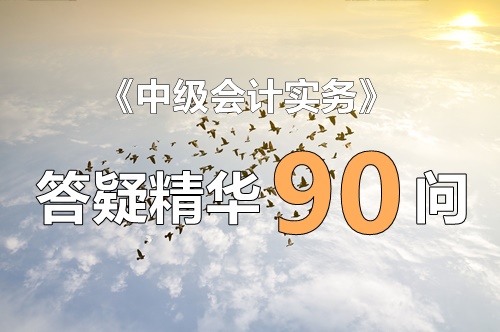 玩命匯總！中級實務(wù)答疑精華90問