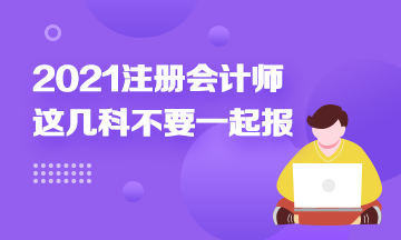 注冊會計師科目搭配建議：這幾科最好不要一起報！