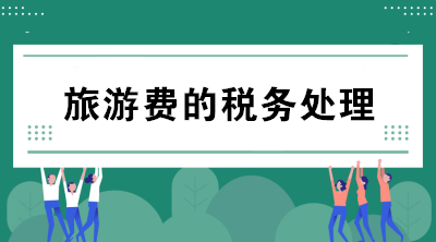 公司支付的旅游費(fèi)如何進(jìn)行稅務(wù)處理？