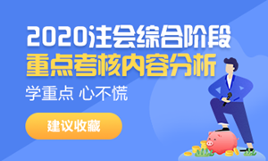 請(qǐng)接招！2020注會(huì)綜合階段重點(diǎn)考核內(nèi)容分析來襲（試卷一）