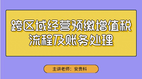 【實操技能】跨區(qū)域經(jīng)營預繳增值稅流程及賬務處理