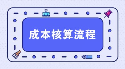 生產(chǎn)企業(yè)成本核算流程 一共6步搞定！