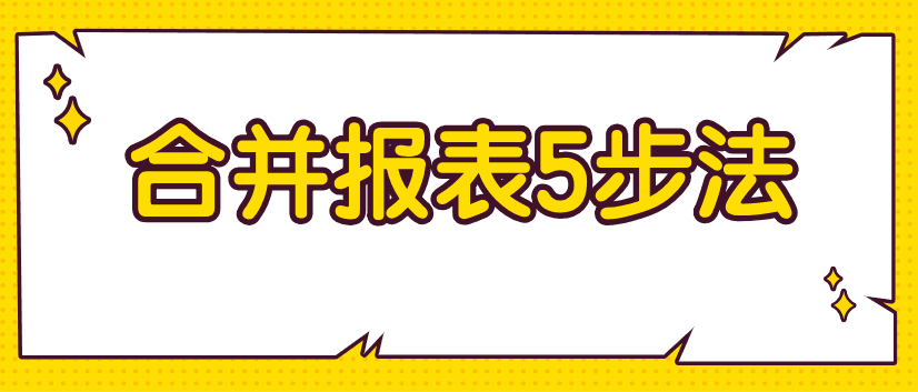 編制合并財(cái)務(wù)報(bào)表不好弄？教你5步搞定！