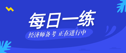 2020中級經(jīng)濟師考試每日一練免費測試（08.29）