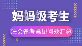 大齡/媽媽級(jí)考生2021年注冊(cè)會(huì)計(jì)師考試常見問題解答