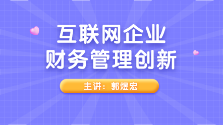 新課上線(xiàn)：互聯(lián)網(wǎng)企業(yè)財(cái)務(wù)管理創(chuàng)新