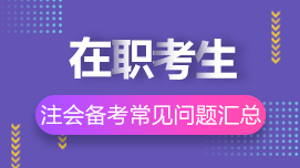 在職考生如何高效備考CPA？8問8答解決你的疑惑>>
