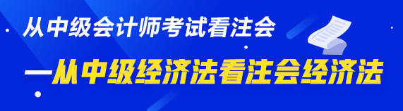 中級、注會同時(shí)拿證攻略來了—從中級經(jīng)濟(jì)法看注會經(jīng)濟(jì)法  