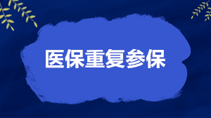 關(guān)于醫(yī)保重復(fù)參保的4個核心問題 權(quán)威解答來了！