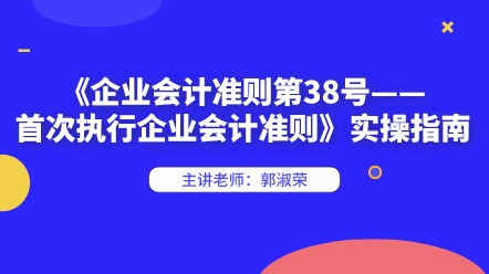 《企業(yè)會計準則第38號——首次執(zhí)行企業(yè)會計準則》實操指南