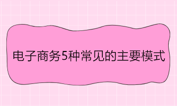 電子商務5種常見的主要模式 舉例說明！