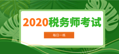 2020年稅務(wù)師考試每日一練免費(fèi)測試