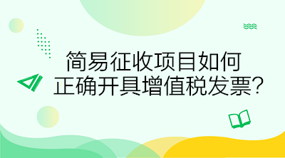 簡易征收項(xiàng)目如何正確開具增值稅發(fā)票？答案在這里！