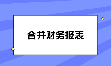 如何編制合并報(bào)表？五步輕松搞定