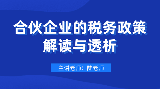 劃重點(diǎn)！合伙企業(yè)的稅務(wù)政策解讀與透析，會(huì)計(jì)要懂