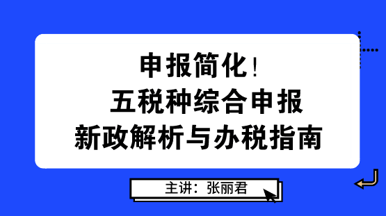 申報(bào)簡(jiǎn)化！五稅種綜合申報(bào)新政解析與辦稅指南