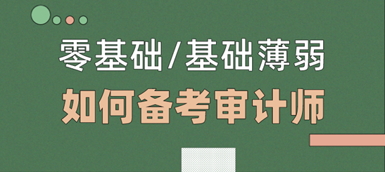 零基礎(chǔ)/基礎(chǔ)薄弱考生  如何備考2021年審計(jì)師考試？