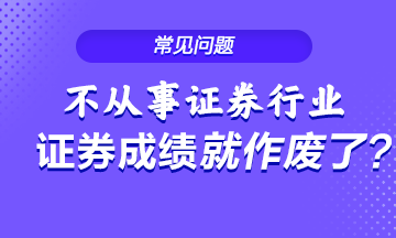 不從事證券行業(yè) 證券從業(yè)成績就會作廢？