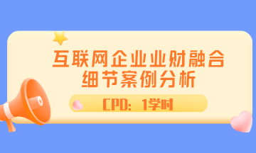 ACCA直播 | 互聯(lián)網(wǎng)企業(yè)業(yè)財融合細節(jié)案例分析 CPD1學(xué)時