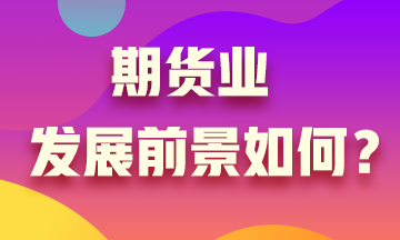 期貨業(yè)發(fā)展沒前景？Are you sure?