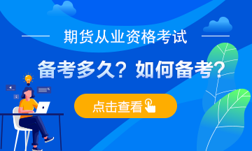 期貨從業(yè)考試備考多久？應(yīng)如何備考