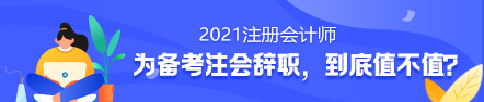 備考2021年注冊(cè)會(huì)計(jì)師要不要辭職？值得嗎？