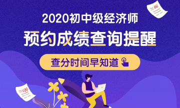 2020初級經(jīng)濟(jì)師考試成績預(yù)計2021年1月中旬左右公布