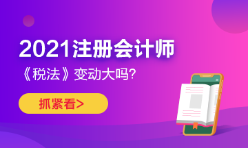 2021年CPA《稅法》變化很大嗎？如何預(yù)習(xí)？