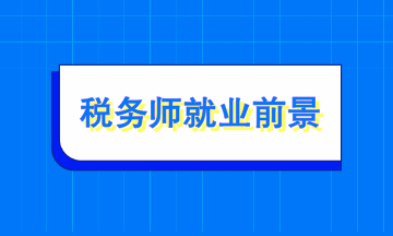 稅務(wù)師就業(yè)前景如何？