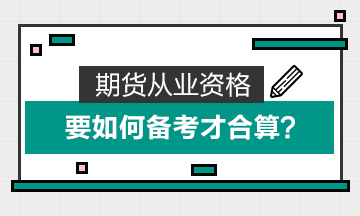 期貨從業(yè)資格要如何備考才合算？