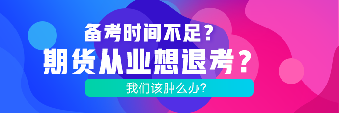 備考時間不足？期貨考試想退考？腫么辦