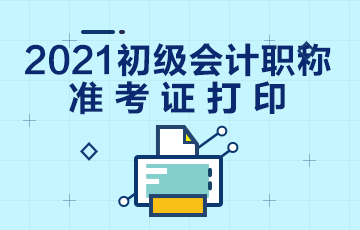 廣東2021初級會計準(zhǔn)考證打印時間及打印入口！