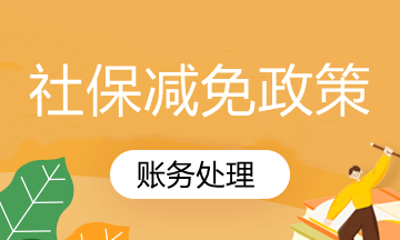 國家社保減免政策你知道怎么賬務處理嗎？