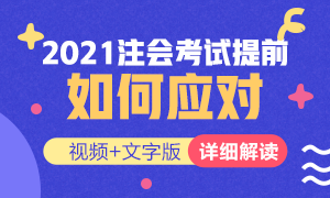 視頻解讀：如何應(yīng)對(duì)2021年注冊(cè)會(huì)計(jì)師考試提前？