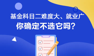 聽說基金科目二難度大、就業(yè)范圍廣 你會如何選擇呢？