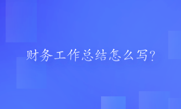 財務(wù)工作總結(jié)怎么寫？一起來看一下吧！