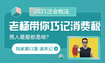 【都是考點(diǎn)】楊軍老師帶你巧記注會(huì)消費(fèi)稅 順口溜記起來！