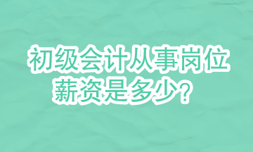 初級(jí)會(huì)計(jì)可以從事哪些崗位？崗位的具體薪資是多少？