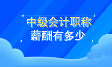 中級(jí)會(huì)計(jì)職稱薪資有多少？看了這就知道了