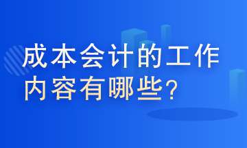 成本會(huì)計(jì)的工作內(nèi)容有哪些？這些你了解嗎？