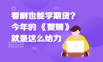 看劇也能學(xué)期貨？今年的 《贅婿》就是這么給力