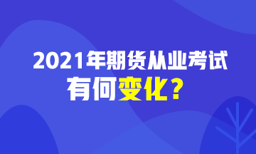 2021期貨從業(yè)資格考試有變化？速戳>>