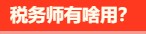 稅務(wù)師有啥用呢？稅務(wù)師就業(yè)前景是怎么樣的呢？