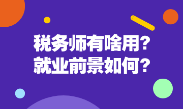 稅務(wù)師有啥用呢？稅務(wù)師就業(yè)前景是怎么樣的呢？