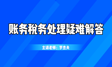 最新最熱的賬務稅務處理疑難解答，你想知道的都在這！