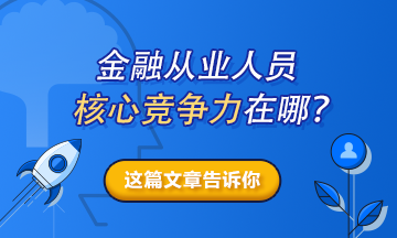 【熱搜榜單】金融從業(yè)人員的核心競(jìng)爭(zhēng)力在哪？